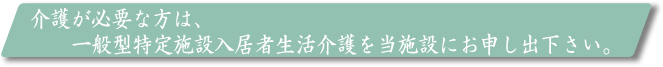 介護が必要な方は・・・・一般型特定施設入居者生活介護のご利用条件