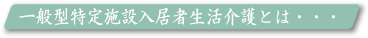 一般型特定施設入居者生活介護とは・・・・